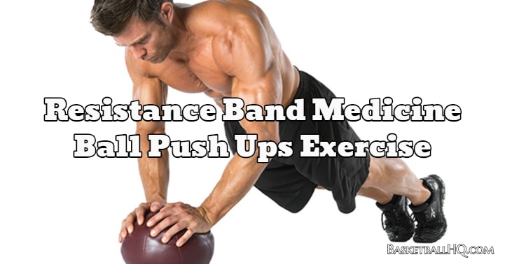 Resistance Band Medicine Ball Push Ups Exercise - Basketball HQ